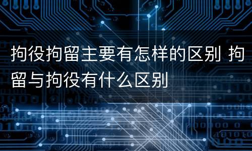 拘役拘留主要有怎样的区别 拘留与拘役有什么区别