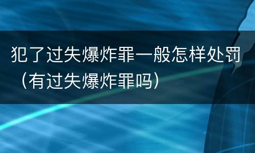 犯了过失爆炸罪一般怎样处罚（有过失爆炸罪吗）