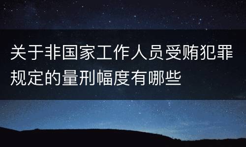 关于非国家工作人员受贿犯罪规定的量刑幅度有哪些
