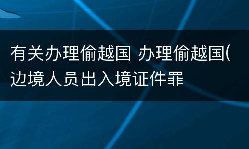 有关办理偷越国 办理偷越国(边境人员出入境证件罪