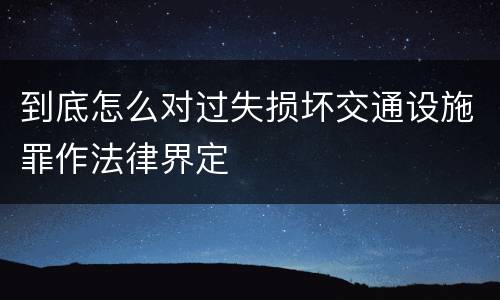 到底怎么对过失损坏交通设施罪作法律界定