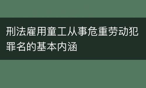 刑法雇用童工从事危重劳动犯罪名的基本内涵