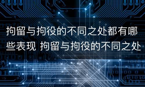 拘留与拘役的不同之处都有哪些表现 拘留与拘役的不同之处都有哪些表现呢