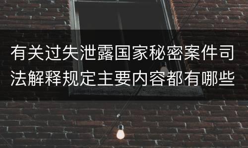 有关过失泄露国家秘密案件司法解释规定主要内容都有哪些