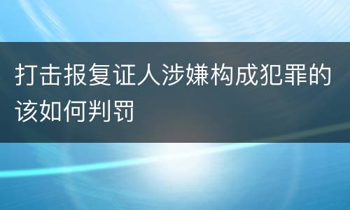 打击报复证人涉嫌构成犯罪的该如何判罚