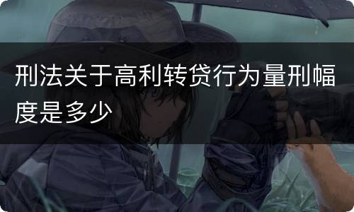 刑法关于高利转贷行为量刑幅度是多少