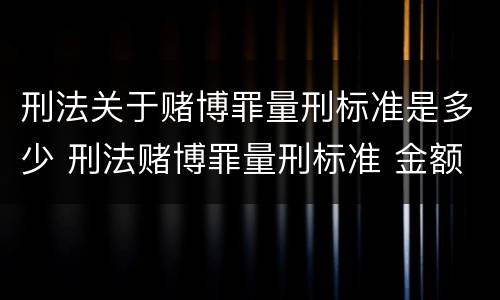 刑法关于赌博罪量刑标准是多少 刑法赌博罪量刑标准 金额