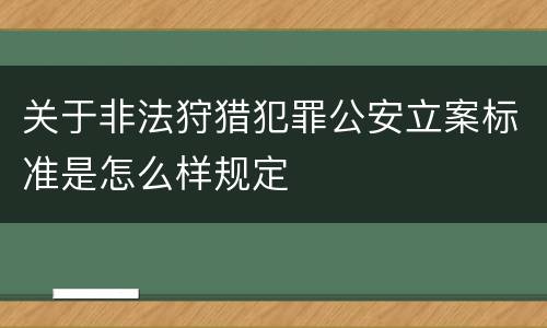 关于非法狩猎犯罪公安立案标准是怎么样规定