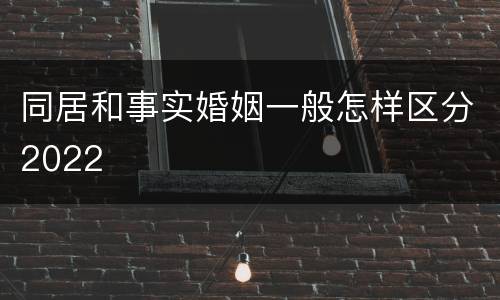 同居和事实婚姻一般怎样区分2022