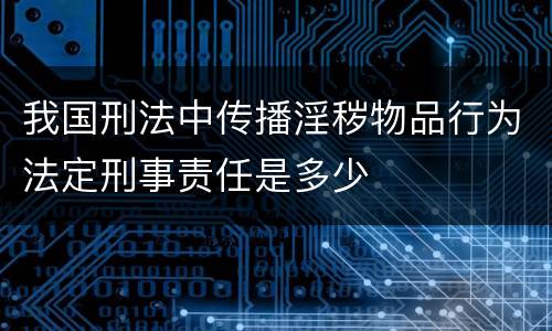 我国刑法中传播淫秽物品行为法定刑事责任是多少