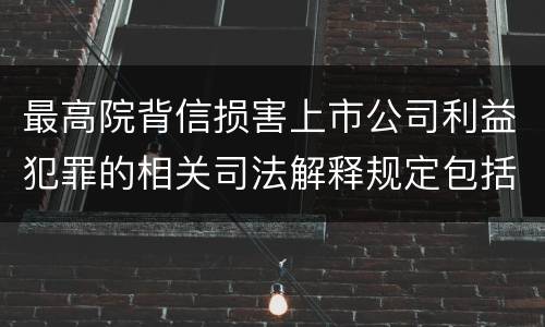 最高院背信损害上市公司利益犯罪的相关司法解释规定包括什么主要内容