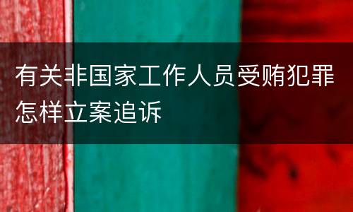 有关非国家工作人员受贿犯罪怎样立案追诉