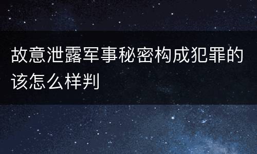 故意泄露军事秘密构成犯罪的该怎么样判