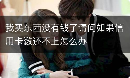 我买东西没有钱了请问如果信用卡数还不上怎么办
