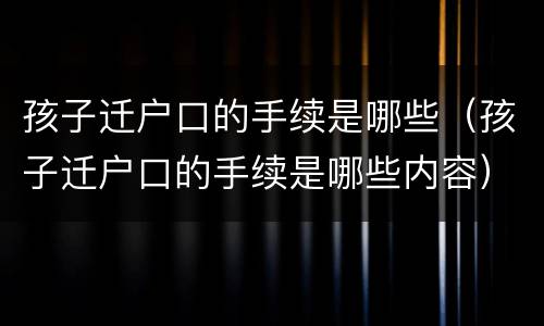 孩子迁户口的手续是哪些（孩子迁户口的手续是哪些内容）