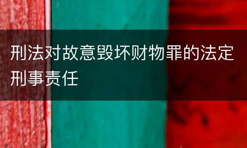 刑法对故意毁坏财物罪的法定刑事责任