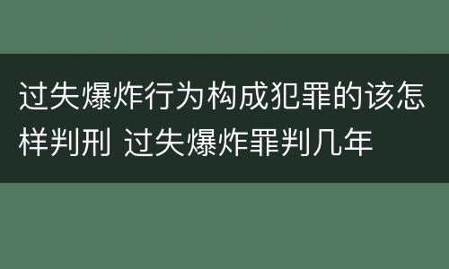 过失爆炸行为构成犯罪的该怎样判刑 过失爆炸罪判几年