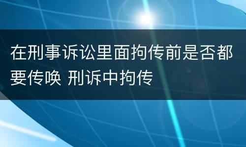 在刑事诉讼里面拘传前是否都要传唤 刑诉中拘传
