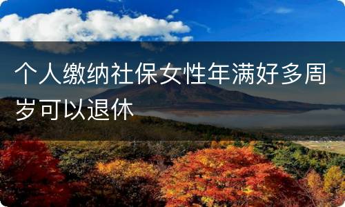 个人缴纳社保女性年满好多周岁可以退休