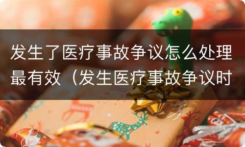 发生了医疗事故争议怎么处理最有效（发生医疗事故争议时,有哪几种解决途径）