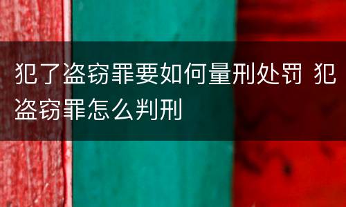犯了盗窃罪要如何量刑处罚 犯盗窃罪怎么判刑