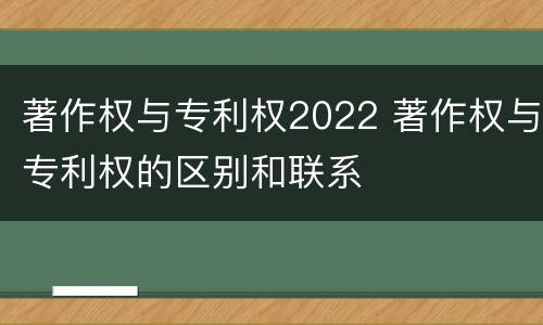 著作权与专利权2022 著作权与专利权的区别和联系