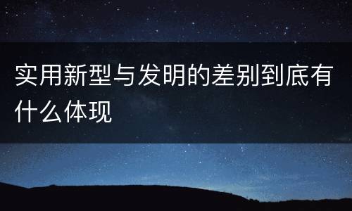 实用新型与发明的差别到底有什么体现