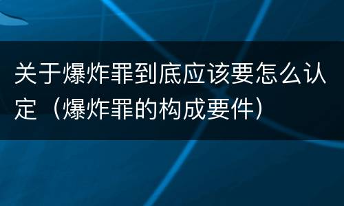关于爆炸罪到底应该要怎么认定（爆炸罪的构成要件）