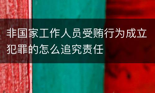 非国家工作人员受贿行为成立犯罪的怎么追究责任