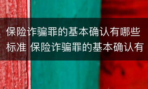 保险诈骗罪的基本确认有哪些标准 保险诈骗罪的基本确认有哪些标准和要求
