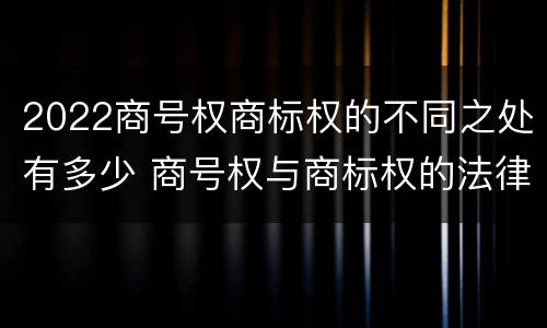 2022商号权商标权的不同之处有多少 商号权与商标权的法律冲突与解决