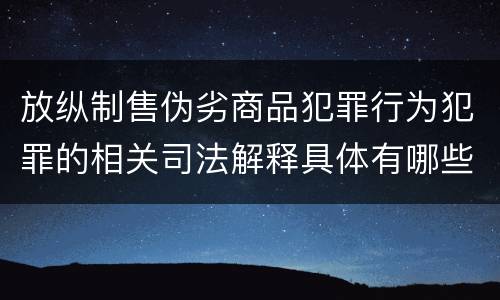 放纵制售伪劣商品犯罪行为犯罪的相关司法解释具体有哪些重要内容