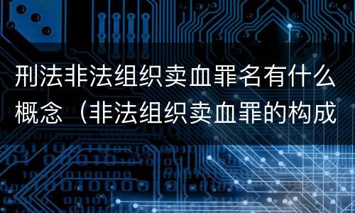 刑法非法组织卖血罪名有什么概念（非法组织卖血罪的构成要件）