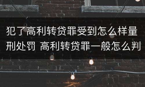 犯了高利转贷罪受到怎么样量刑处罚 高利转贷罪一般怎么判
