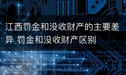 江西罚金和没收财产的主要差异 罚金和没收财产区别