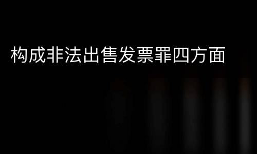 构成非法出售发票罪四方面