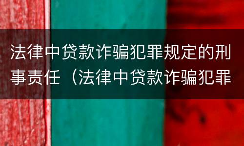 法律中贷款诈骗犯罪规定的刑事责任（法律中贷款诈骗犯罪规定的刑事责任是什么）