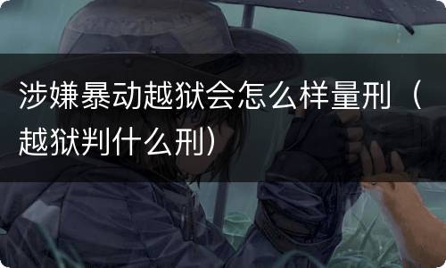 涉嫌暴动越狱会怎么样量刑（越狱判什么刑）