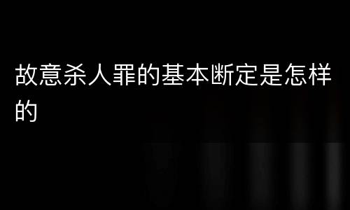 故意杀人罪的基本断定是怎样的