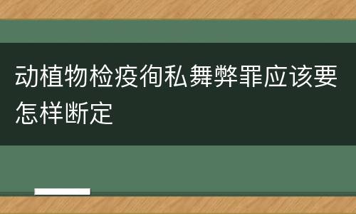 动植物检疫徇私舞弊罪应该要怎样断定