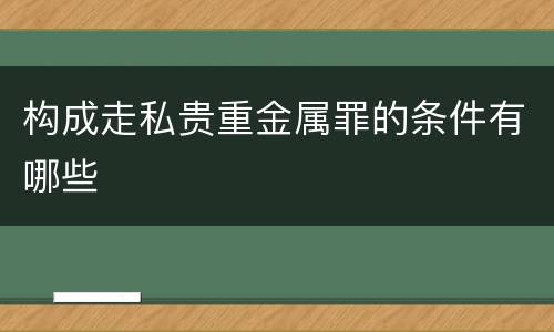构成走私贵重金属罪的条件有哪些