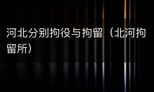 河北分别拘役与拘留（北河拘留所）