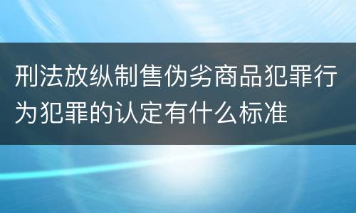 刑法放纵制售伪劣商品犯罪行为犯罪的认定有什么标准