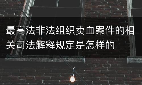 最高法非法组织卖血案件的相关司法解释规定是怎样的