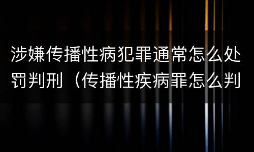 涉嫌传播性病犯罪通常怎么处罚判刑（传播性疾病罪怎么判）