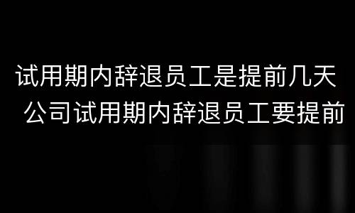 试用期内辞退员工是提前几天 公司试用期内辞退员工要提前几天