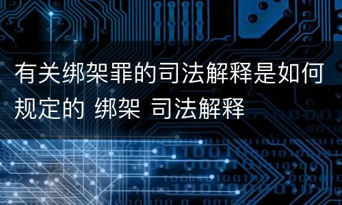 有关绑架罪的司法解释是如何规定的 绑架 司法解释