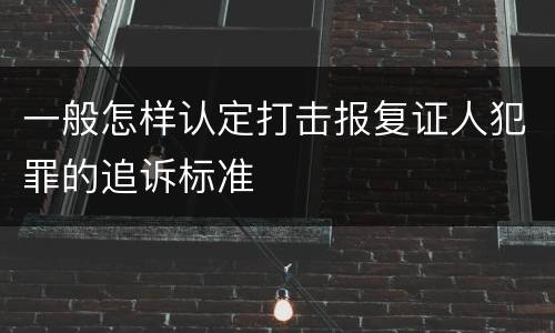 一般怎样认定打击报复证人犯罪的追诉标准