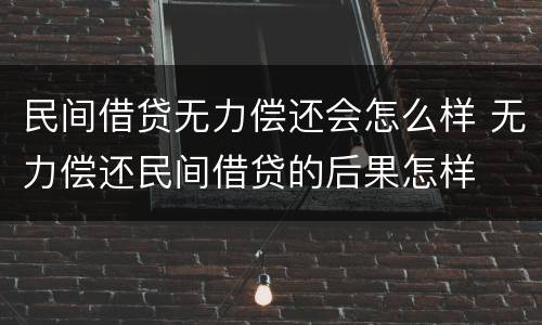 民间借贷无力偿还会怎么样 无力偿还民间借贷的后果怎样