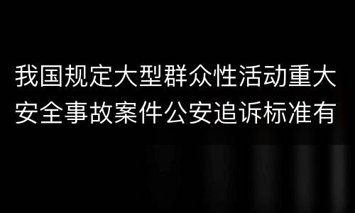 我国规定大型群众性活动重大安全事故案件公安追诉标准有什么规定